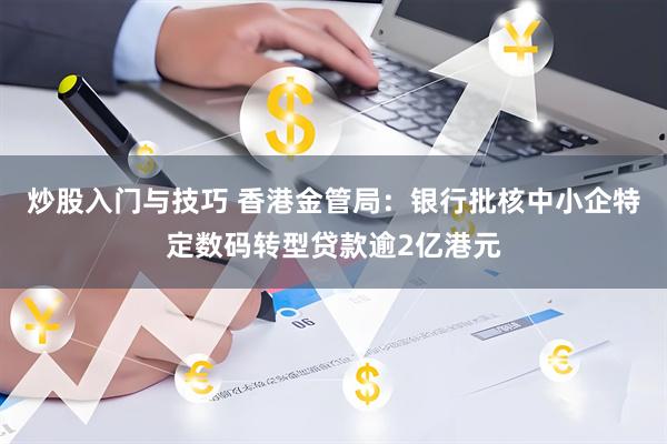 炒股入门与技巧 香港金管局：银行批核中小企特定数码转型贷款逾2亿港元