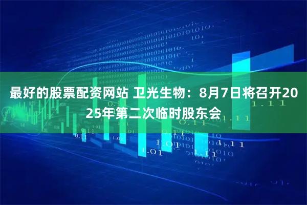 最好的股票配资网站 卫光生物：8月7日将召开2025年第二次临时股东会