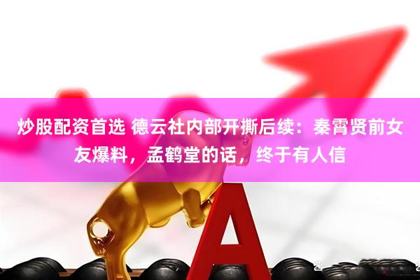 炒股配资首选 德云社内部开撕后续：秦霄贤前女友爆料，孟鹤堂的话，终于有人信