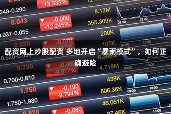 配资网上炒股配资 多地开启“暴雨模式”，如何正确避险