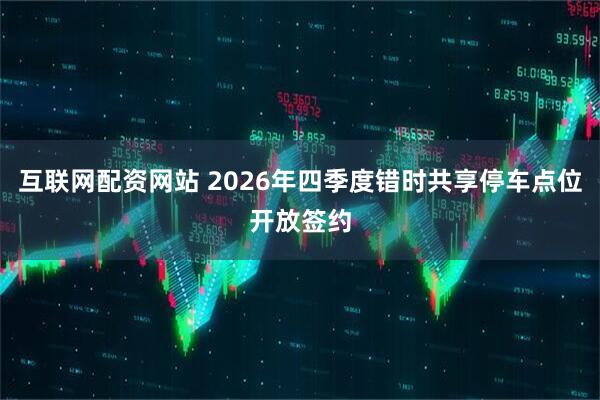 互联网配资网站 2026年四季度错时共享停车点位开放签约